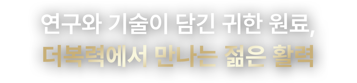 연구와 기술이 담긴 귀한 원료, 더복력에서 만나는 젊은 활력