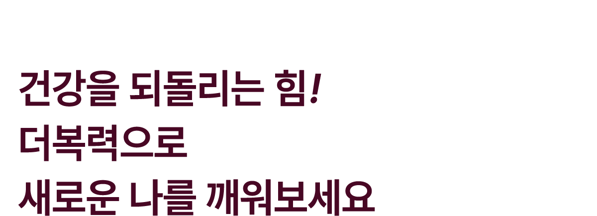 건강을 되돌리는 힘! 더복력으로 새로운 나를 깨워보세요